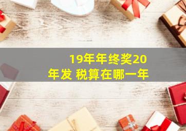 19年年终奖20年发 税算在哪一年